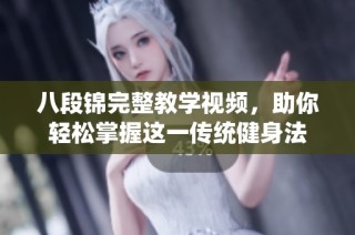 八段锦完整教学视频，助你轻松掌握这一传统健身法