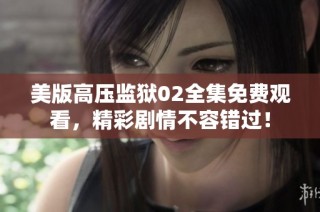 美版高压监狱02全集免费观看，精彩剧情不容错过！