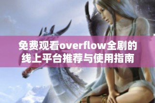 免费观看overflow全剧的线上平台推荐与使用指南