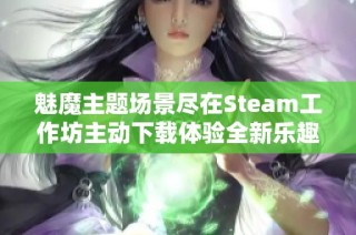 魅魔主题场景尽在Steam工作坊主动下载体验全新乐趣