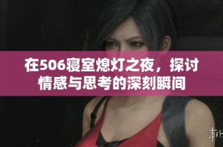 在506寝室熄灯之夜，探讨情感与思考的深刻瞬间