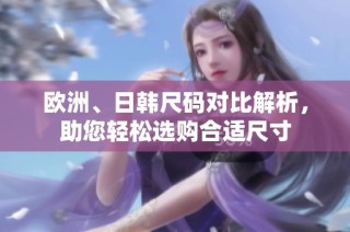 欧洲、日韩尺码对比解析，助您轻松选购合适尺寸