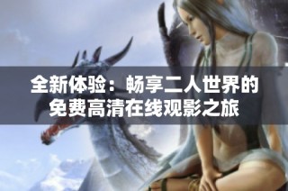 全新体验：畅享二人世界的免费高清在线观影之旅