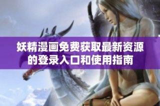 妖精漫画免费获取最新资源的登录入口和使用指南