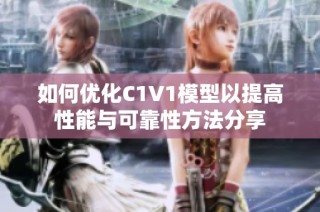 如何优化C1V1模型以提高性能与可靠性方法分享
