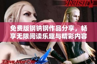 免费版钢钠钢作品分享，畅享无限阅读乐趣与精彩内容