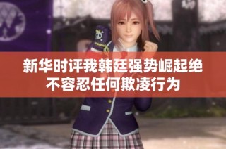 新华时评我韩廷强势崛起绝不容忍任何欺凌行为