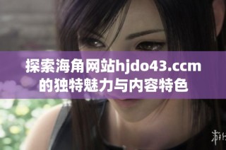 探索海角网站hjdo43.ccm的独特魅力与内容特色