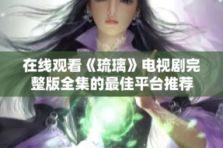在线观看《琉璃》电视剧完整版全集的最佳平台推荐