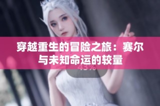 穿越重生的冒险之旅：赛尔与未知命运的较量