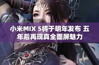 小米MIX 5将于明年发布 五年后再现真全面屏魅力