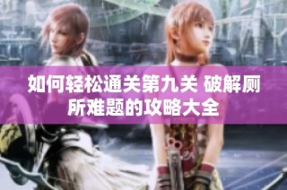 如何轻松通关第九关 破解厕所难题的攻略大全