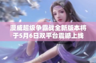 漫威超级争霸战全新版本将于5月6日双平台震撼上线