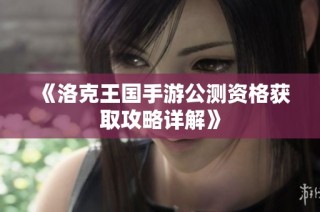 《洛克王国手游公测资格获取攻略详解》