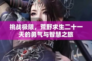 挑战极限，荒野求生二十一天的勇气与智慧之旅