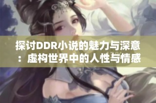 探讨DDR小说的魅力与深意：虚构世界中的人性与情感