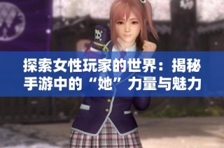 探索女性玩家的世界：揭秘手游中的“她”力量与魅力