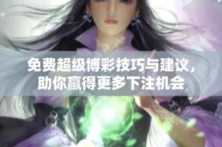 免费超级博彩技巧与建议，助你赢得更多下注机会