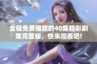全程免费播放的40集精彩剧集完整版，快来观看吧!