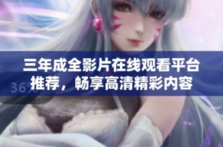 三年成全影片在线观看平台推荐，畅享高清精彩内容