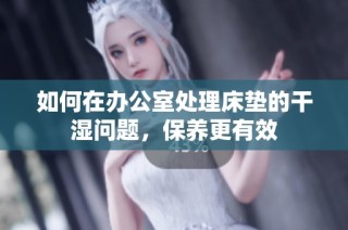 如何在办公室处理床垫的干湿问题，保养更有效