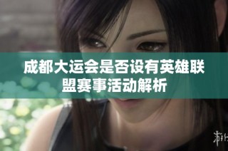 成都大运会是否设有英雄联盟赛事活动解析