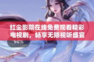 红尘影院在线免费观看精彩电视剧，畅享无限视听盛宴