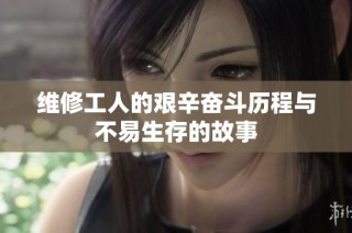 维修工人的艰辛奋斗历程与不易生存的故事