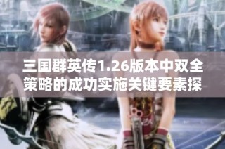 三国群英传1.26版本中双全策略的成功实施关键要素探讨