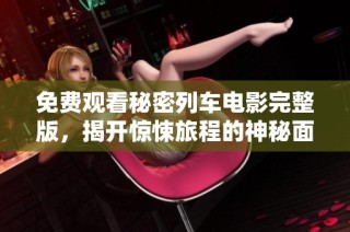 免费观看秘密列车电影完整版，揭开惊悚旅程的神秘面纱