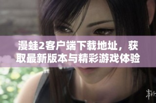 漫蛙2客户端下载地址，获取最新版本与精彩游戏体验