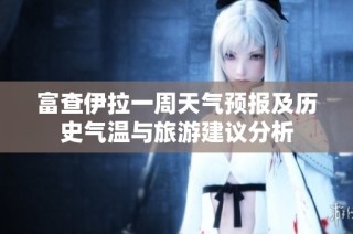富查伊拉一周天气预报及历史气温与旅游建议分析
