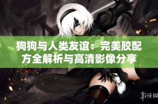 狗狗与人类友谊：完美胶配方全解析与高清影像分享