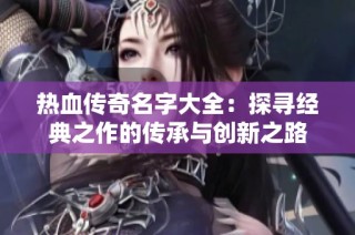 热血传奇名字大全：探寻经典之作的传承与创新之路