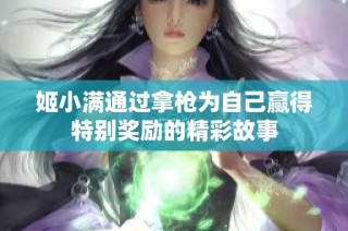姬小满通过拿枪为自己赢得特别奖励的精彩故事