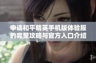 申请和平精英手机版体验服的完整攻略与官方入口介绍