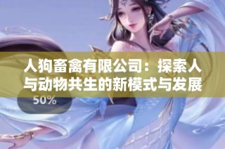 人狗畜禽有限公司：探索人与动物共生的新模式与发展机遇