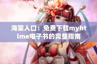 海棠入口：免费下载myhtlme电子书的完整指南