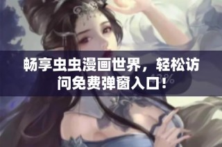 畅享虫虫漫画世界，轻松访问免费弹窗入口！