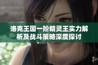 洛克王国一阶精灵王实力解析及战斗策略深度探讨