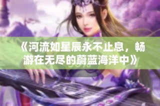 《河流如星辰永不止息，畅游在无尽的蔚蓝海洋中》