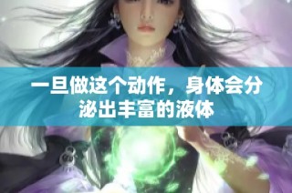 一旦做这个动作，身体会分泌出丰富的液体