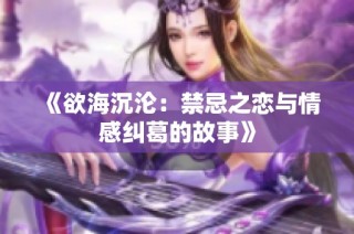 《欲海沉沦：禁忌之恋与情感纠葛的故事》