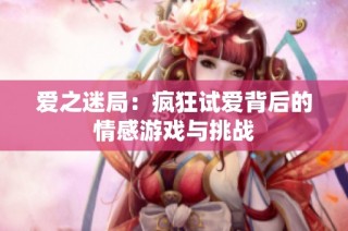 爱之迷局：疯狂试爱背后的情感游戏与挑战