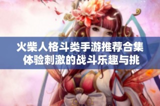 火柴人格斗类手游推荐合集 体验刺激的战斗乐趣与挑战