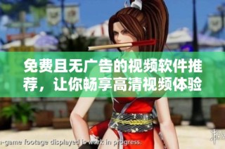 免费且无广告的视频软件推荐，让你畅享高清视频体验