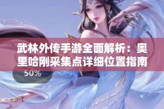 武林外传手游全面解析：奥里哈刚采集点详细位置指南