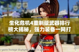 生化危机4重制版武器排行榜大揭秘，强力装备一网打尽！