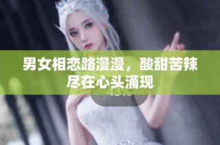 男女相恋路漫漫，酸甜苦辣尽在心头涌现
