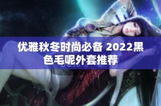 优雅秋冬时尚必备 2022黑色毛呢外套推荐